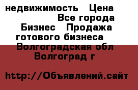 недвижимость › Цена ­ 40 000 000 - Все города Бизнес » Продажа готового бизнеса   . Волгоградская обл.,Волгоград г.